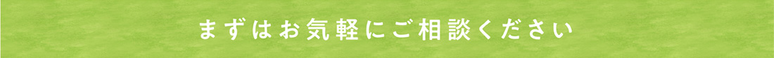 まずはお気軽にご相談ください